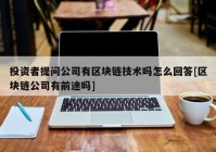 投资者提问公司有区块链技术吗怎么回答[区块链公司有前途吗]