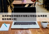 台湾恩智区块链技术有限公司地址[台湾恩慈股份有限公司]