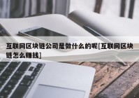 互联网区块链公司是做什么的呢[互联网区块链怎么赚钱]