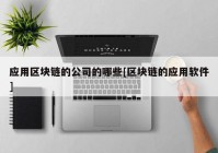应用区块链的公司的哪些[区块链的应用软件]