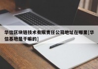 华信区块链技术有限责任公司地址在哪里[华信基地是干嘛的]