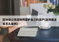 区块链公司该如何保护自己的资产[区块链企业怎么盈利]