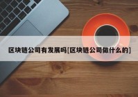 区块链公司有发展吗[区块链公司做什么的]