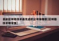 目前区块链技术最先进的公司有哪些[区块链技术哪家强]