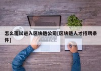 怎么面试进入区块链公司[区块链人才招聘条件]