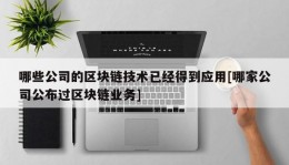 哪些公司的区块链技术已经得到应用[哪家公司公布过区块链业务]