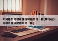 如何给公司取名像区块链公司一样[如何给公司取名像区块链公司一样]