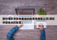 题材有区块链和重组的股票有哪些公司[跟区块链相关的股票]