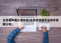 北京区块链公司外包[北京区块链平台技术有限公司]