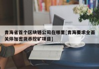 青海省首个区块链公司在哪里[青海要求全面关停加密货币挖矿项目]