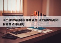 瑞士区块链超市有哪些公司[瑞士区块链超市有哪些公司名称]