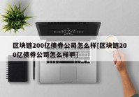 区块链200亿债券公司怎么样[区块链200亿债券公司怎么样啊]