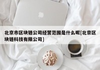 北京市区块链公司经营范围是什么呢[北京区块链科技有限公司]