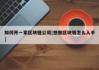 如何开一家区块链公司[想做区块链怎么入手]