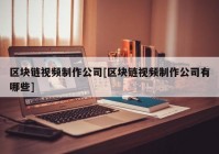 区块链视频制作公司[区块链视频制作公司有哪些]