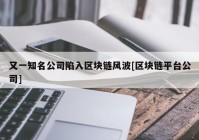 又一知名公司陷入区块链风波[区块链平台公司]