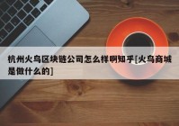 杭州火鸟区块链公司怎么样啊知乎[火鸟商城是做什么的]