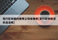 发行区块链的债券公司有哪些[发行区块链货币违法吗]