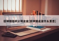 区块链组织公司企业[区块链企业什么意思]