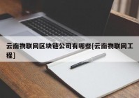 云南物联网区块链公司有哪些[云南物联网工程]