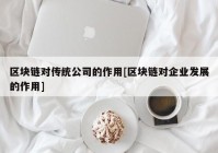 区块链对传统公司的作用[区块链对企业发展的作用]