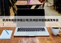 杭州布局区块链公司[杭州区块链新闻发布会]