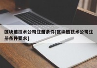 区块链技术公司注册条件[区块链技术公司注册条件要求]