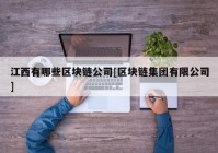 江西有哪些区块链公司[区块链集团有限公司]