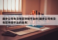 趣步公司有没有区块链平台的[趣步公司有没有区块链平台的业务]