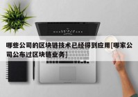 哪些公司的区块链技术已经得到应用[哪家公司公布过区块链业务]