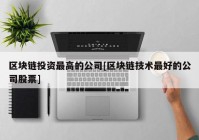 区块链投资最高的公司[区块链技术最好的公司股票]