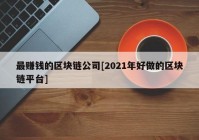 最赚钱的区块链公司[2021年好做的区块链平台]