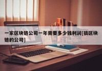 一家区块链公司一年需要多少钱利润[搞区块链的公司]