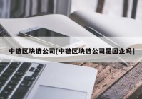 中链区块链公司[中链区块链公司是国企吗]