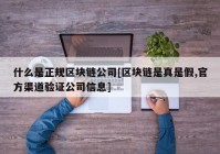 什么是正规区块链公司[区块链是真是假,官方渠道验证公司信息]