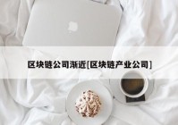 区块链公司渐近[区块链产业公司]