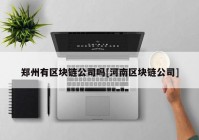 郑州有区块链公司吗[河南区块链公司]