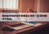 赣州区块链项目开发哪家公司好一点[赣州数字产业园]