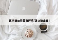 区块链公司营商环境[区块链企业]