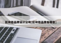 区块链品牌设计公司[区块链品牌有哪些]