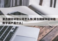 蒙古国区块链公司怎么样[蒙古国国家区块链数字资产是什么]