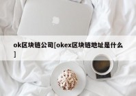 ok区块链公司[okex区块链地址是什么]